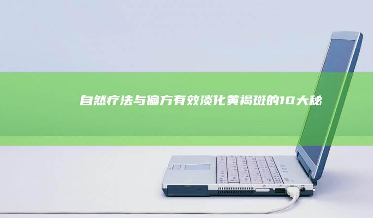 自然疗法与偏方：有效淡化黄褐斑的10大秘招